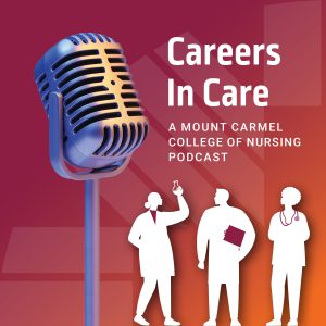 Careers in Care, A Mount Carmel College of Nursing Podcast.