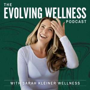 The Evolving Wellness Podcast with Sarah Kleiner Wellness
